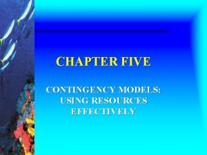 CHAPTER FIVE CONTINGENCY MODELS USING RESOURCES EFFECTIVELY Learning