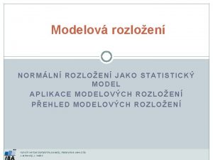 Modelov rozloen NORMLN ROZLOEN JAKO STATISTICK MODEL APLIKACE