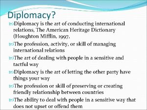 Diplomacy Diplomacy is the art of conducting international