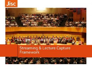 Streaming Lecture Capture Framework 2 Benefits of Streaming