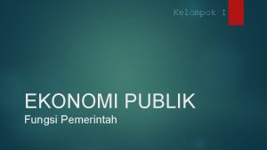 Kelompok I EKONOMI PUBLIK Fungsi Pemerintah LATAR BELAKANG