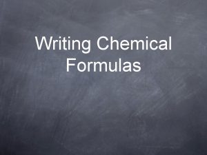 Writing Chemical Formulas Chemical Formulas represent compounds Oxidation
