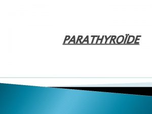 PARATHYRODE RAPPELS Les glandes parathyrodes apparaissent normalement sous