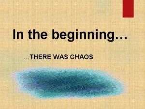 In the beginning THERE WAS CHAOS And out