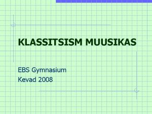 KLASSITSISM MUUSIKAS EBS Gymnasium Kevad 2008 Miste thendus