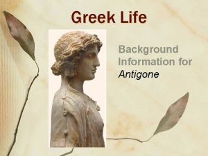 Greek Life Background Information for Antigone Antigone Themes