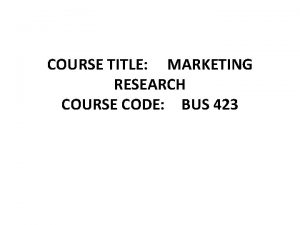 COURSE TITLE MARKETING RESEARCH COURSE CODE BUS 423