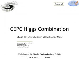 Rehearsal CEPC Higgs Combination Zhang Kaili 1 Cui