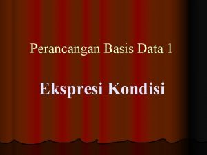 Perancangan Basis Data 1 Ekspresi Kondisi Ekspresi Berkondisi