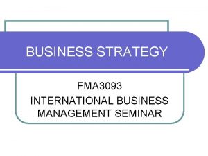 BUSINESS STRATEGY FMA 3093 INTERNATIONAL BUSINESS MANAGEMENT SEMINAR