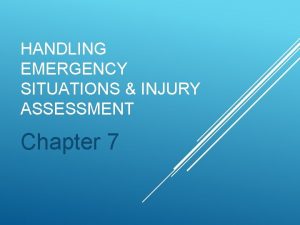 HANDLING EMERGENCY SITUATIONS INJURY ASSESSMENT Chapter 7 Have