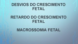 DESVIOS DO CRESCIMENTO FETAL RETARDO DO CRESCIMENTO FETAL