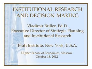 INSTITUTIONAL RESEARCH AND DECISIONMAKING Vladimir Briller Ed D
