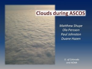 Clouds during ASCOS Matthew Shupe Ola Persson Paul