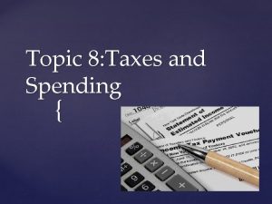 Topic 8 Taxes and Spending Governments collect taxes
