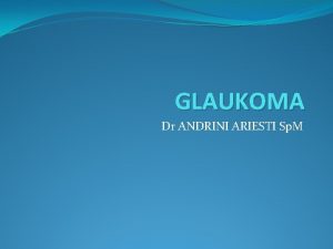 GLAUKOMA Dr ANDRINI ARIESTI Sp M GLAUKOMA Definisi