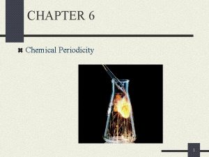 CHAPTER 6 Chemical Periodicity 1 Chapter Goals 1