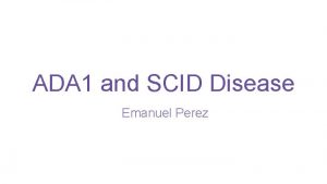 ADA 1 and SCID Disease Emanuel Perez What