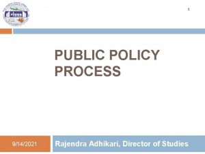 1 PUBLIC POLICY PROCESS 9142021 Rajendra Adhikari Director