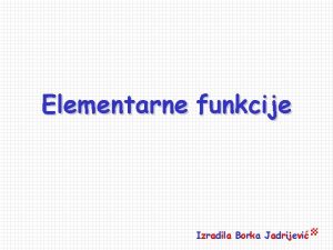 Elementarne funkcije Izradila Borka Jadrijevi Osnovne elementarne funkcije