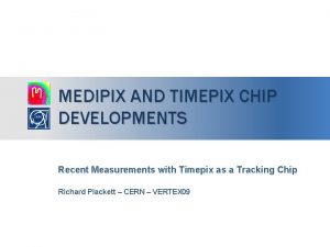 MEDIPIX AND TIMEPIX CHIP DEVELOPMENTS Recent Measurements with