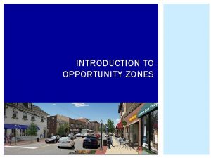 INTRODUCTION TO OPPORTUNITY ZONES OVERVIEW Opportunity Zones OZs