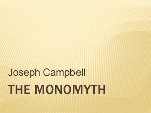 Joseph Campbell THE MONOMYTH THE MONOMYTH Campbells thesis