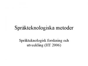 Sprkteknologiska metoder Sprkteknologisk forskning och utveckling HT 2006