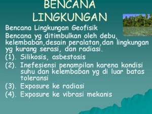 BENCANA LINGKUNGAN Bencana Lingkungan Geofisik Bencana yg ditimbulkan