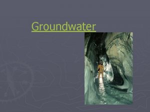 Groundwater Groundwater water that soaks into the ground