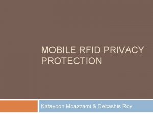 MOBILE RFID PRIVACY PROTECTION Katayoon Moazzami Debashis Roy