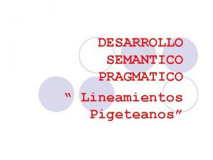 DESARROLLO SEMANTICO PRAGMATICO Lineamientos Pigeteanos LENGUAJE PENSAMIENTO Neonatos