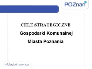 CELE STRATEGICZNE Gospodarki Komunalnej Miasta Poznania Cele Strategiczne