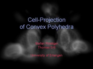 CellProjection of Convex Polyhedra Stefan Roettger Thomas Ertl