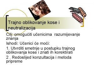 Trajno oblikovanje kose i neutralizacija Cilj omoguiti uenicima