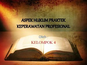 ASPEK HUKUM PRAKTEK KEPERAWATAN PROFESIONAL Oleh KELOMPOK 4