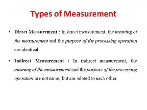 Types of Measurement Direct Measurement In direct measurement