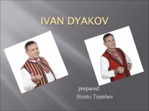IVAN DYAKOV prepared Hristo Trambev Ivan Dyakov Ivan