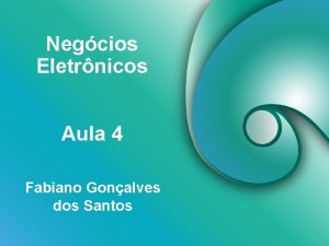 Negcios Eletrnicos Aula 4 Fabiano Gonalves dos Santos