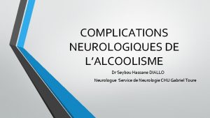 COMPLICATIONS NEUROLOGIQUES DE LALCOOLISME Dr Seybou Hassane DIALLO