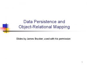 Data Persistence and ObjectRelational Mapping Slides by James