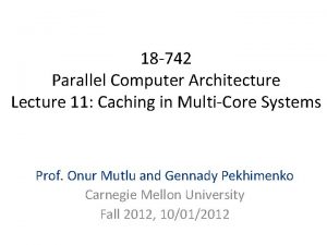 18 742 Parallel Computer Architecture Lecture 11 Caching