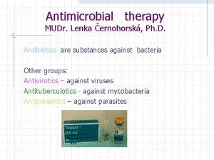 Antimicrobial therapy MUDr Lenka ernohorsk Ph D Antibiotics