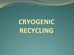 CRYOGENIC RECYCLING NEED FOR RECYCLING The problem of