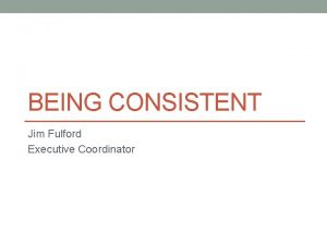 BEING CONSISTENT Jim Fulford Executive Coordinator Your schedule