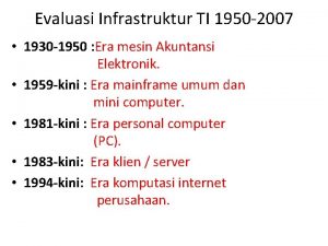 Evaluasi Infrastruktur TI 1950 2007 1930 1950 Era