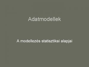 Adatmodellek A modellezs statisztikai alapjai Statisztikai modell cl