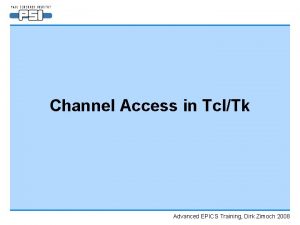 Channel Access in TclTk Advanced EPICS Training Dirk