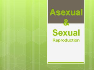 Asexual Sexual Reproduction Asexual Reproduction Type of reproduction
