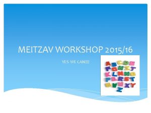 MEITZAV WORKSHOP 201516 YES WE CAN Todays Agenda